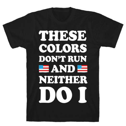 These Colors Don T Run And Neither Do I Tshirt Human