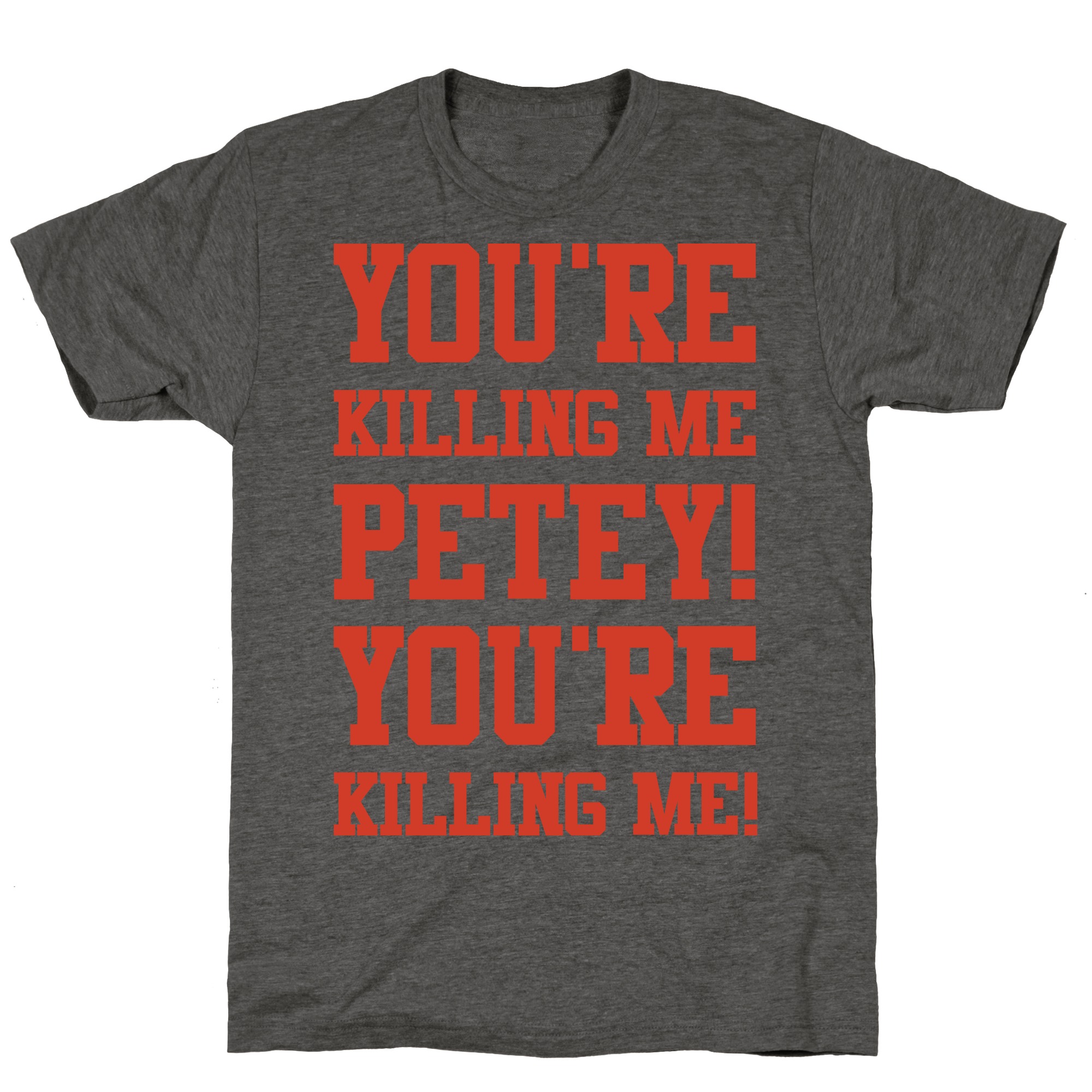 You Re Killing Me Petey You Re Killing Me T Shirts Lookhuman