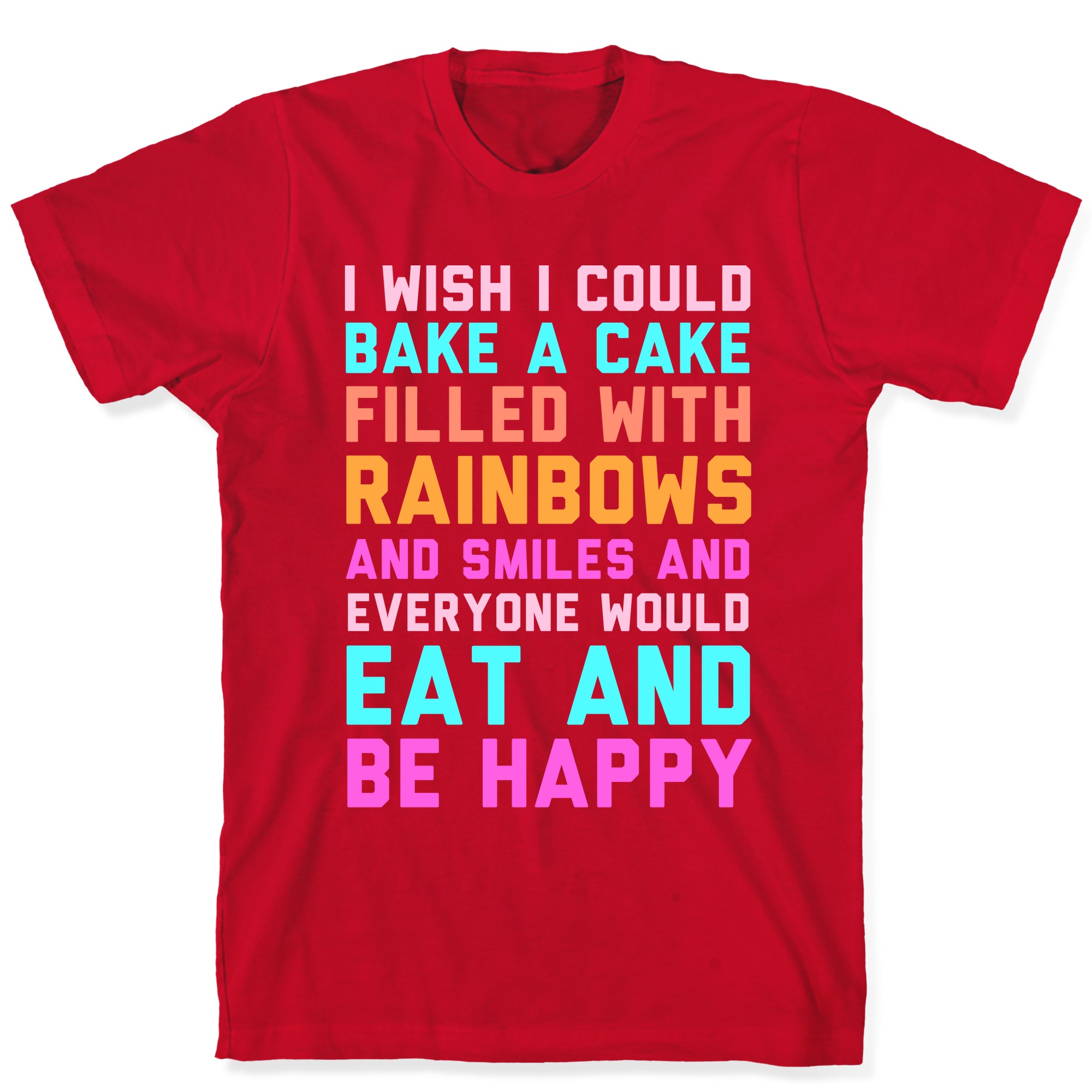 I Wish I Could Bake A Cake Filled With Rainbows And Smiles And Everyone Would Eat And Be Happy T Shirts Lookhuman