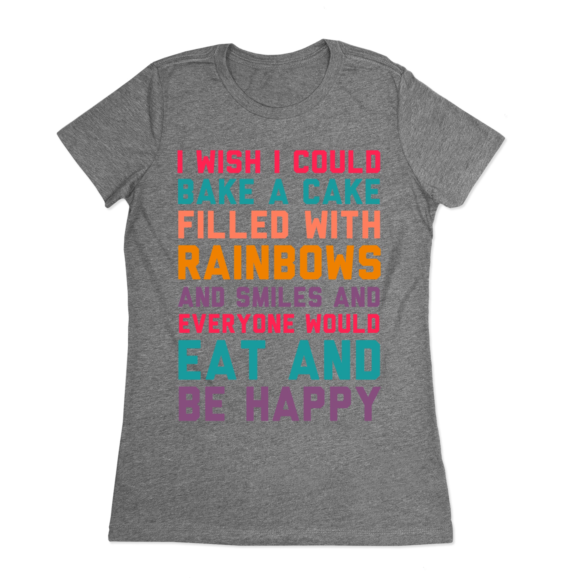 I Wish I Could Bake A Cake Filled With Rainbows And Smiles And Everyone Would Eat And Be Happy T Shirts Lookhuman