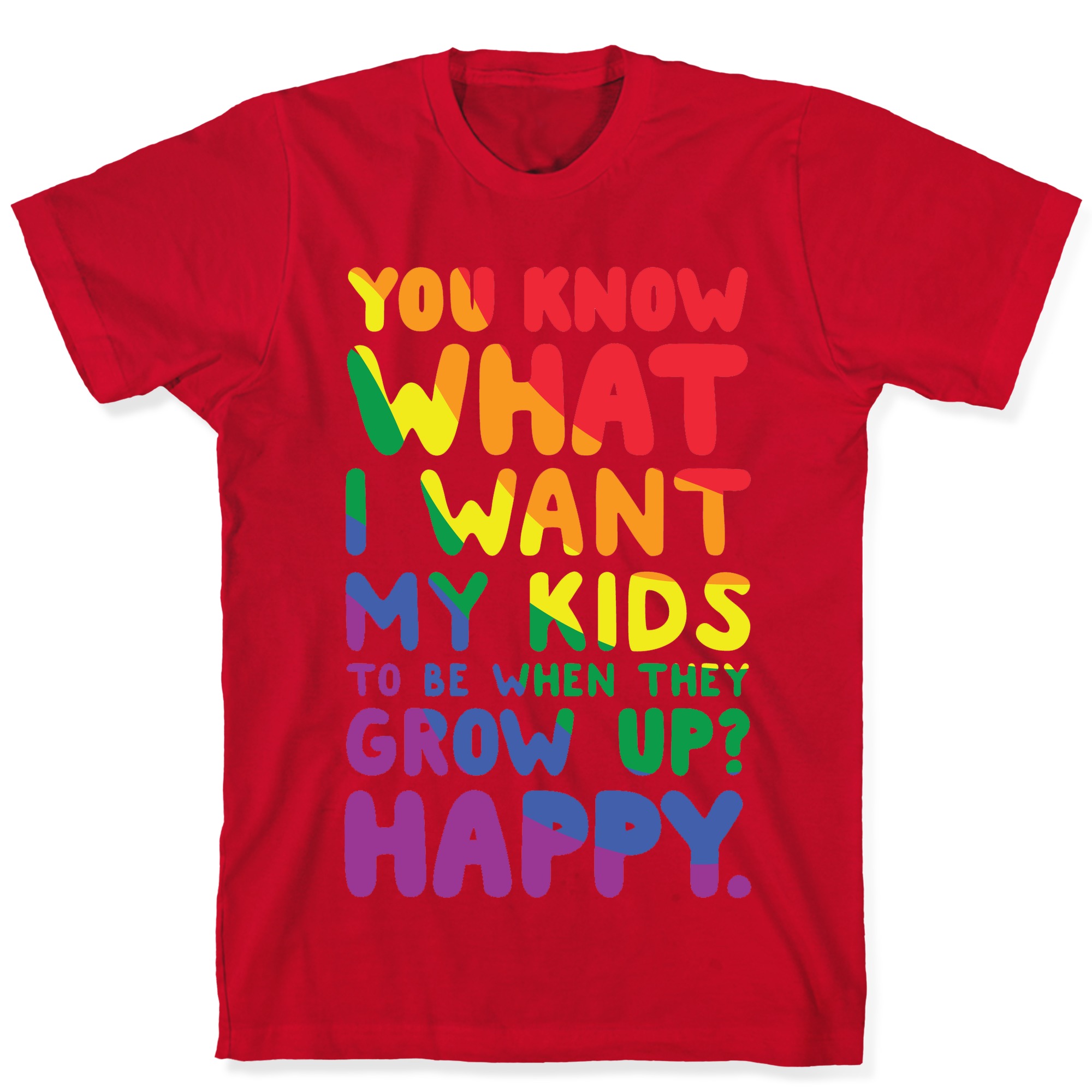 You Know What I Want My Kids To Be When They Grow Up Happy T Shirts Lookhuman