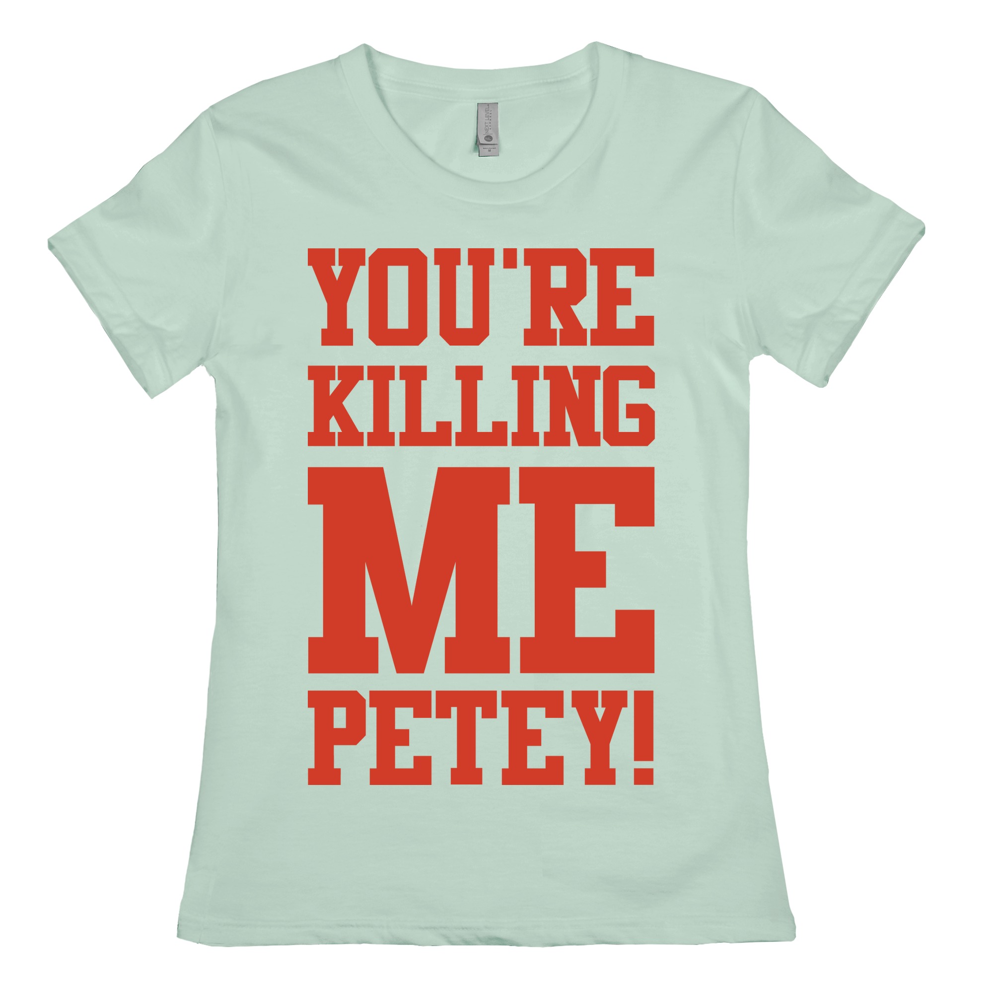 You Re Killing Me Petey T Shirts Lookhuman