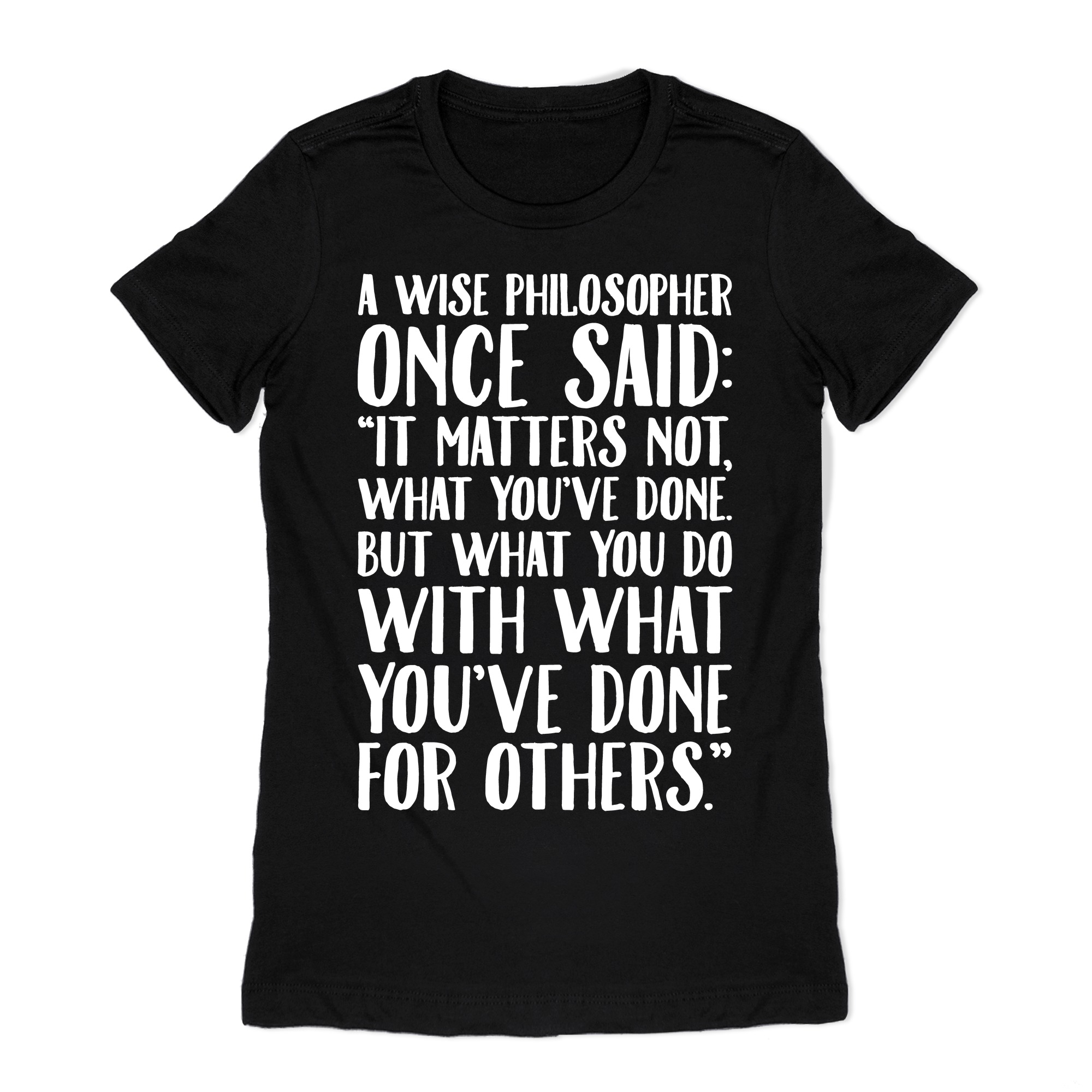 It Matters Not What You Ve Done But What You Do With What You Ve Done For Others Quote White Print T Shirts Lookhuman