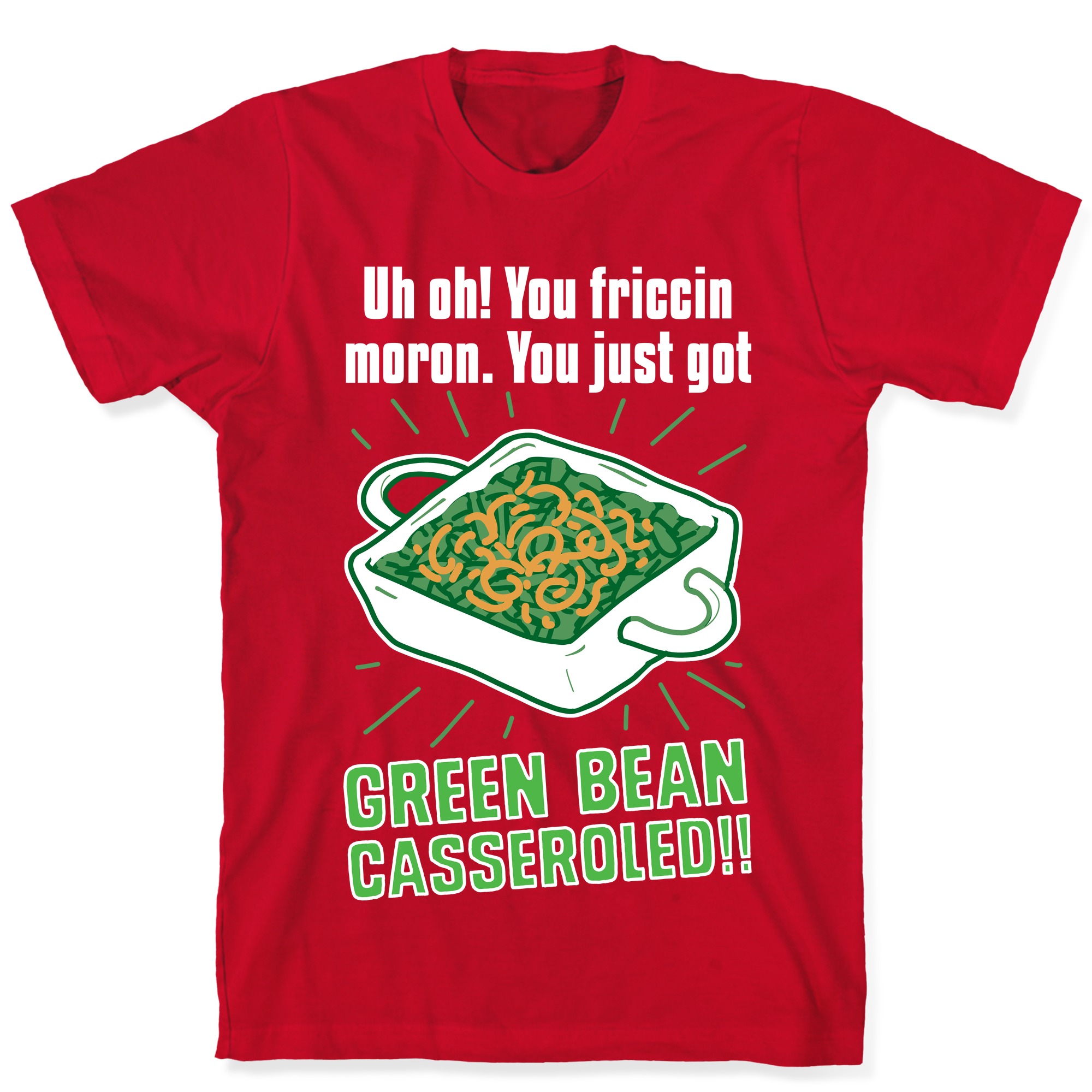 Uh Oh You Friccin Moron You Just Got Green Bean Casseroled T Shirts Lookhuman