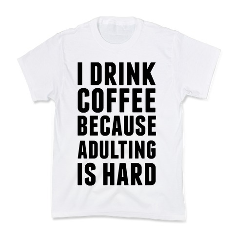 I Drink Coffee Because Adulting Is Hard Kids T-Shirt