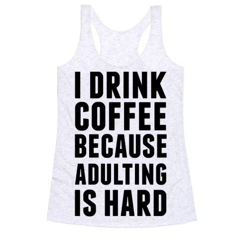 I Drink Coffee Because Adulting Is Hard Racerback Tank Top