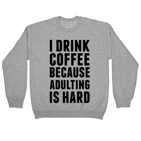 I Drink Coffee Because Adulting Is Hard Pullover