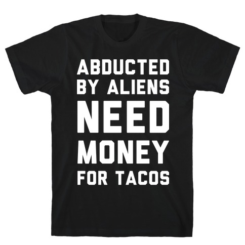 Abducted By Aliens Need Money For Tacos T-Shirt