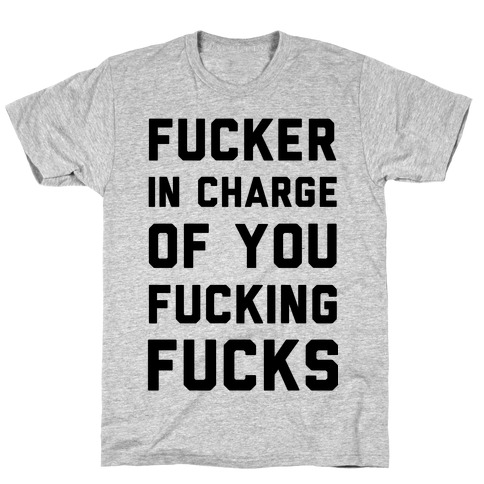 F***er in Charge of You F***ing F***s T-Shirt