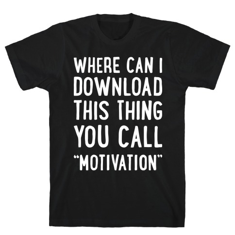 Where Can I Download This Thing You Call "Motivation" T-Shirt