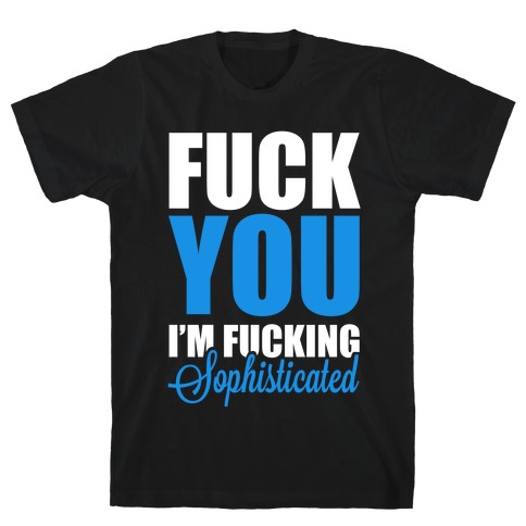 F*** You! I'm F***ing Sophisticated! T-Shirt