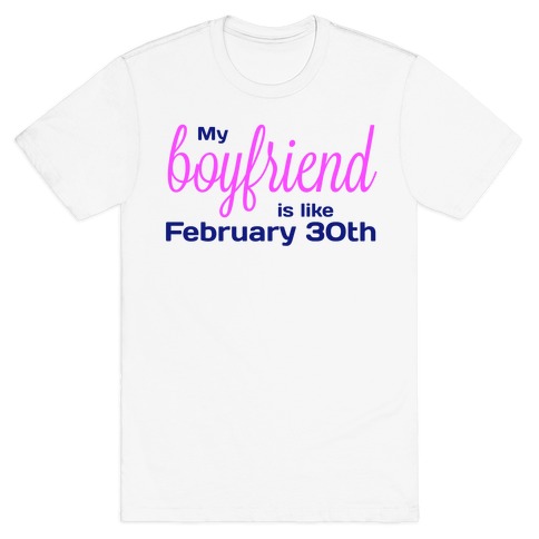 My Boyfriend is like Feb 30th T-Shirt