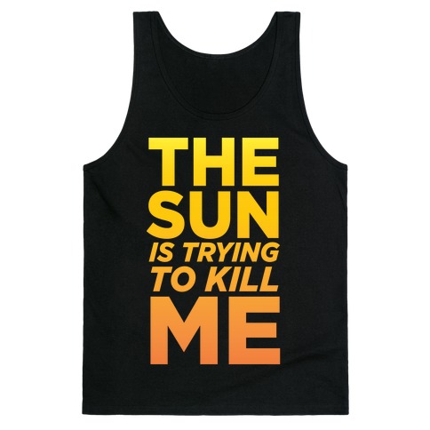 The Sun Is Trying To Kill Me Tank Top