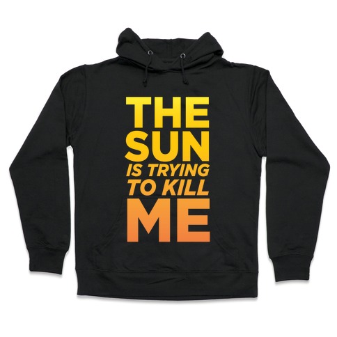 The Sun Is Trying To Kill Me Hooded Sweatshirt