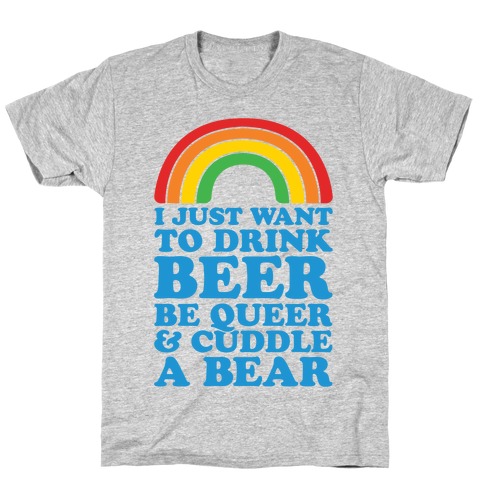 I Just Want To Drink Beer & Be Queer T-Shirt