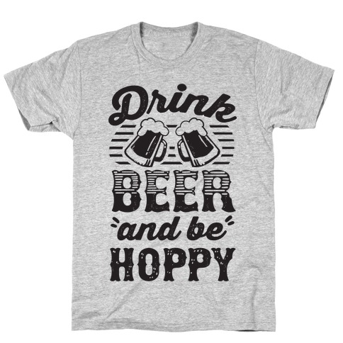 Drink Beer And Be Hoppy T-Shirt