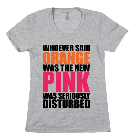 Whoever Said Orange Is The New Pink Was Seriously Disturbed Womens T-Shirt