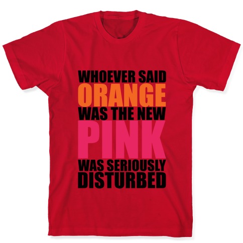 Whoever Said Orange Is The New Pink Was Seriously Disturbed T-Shirts ...