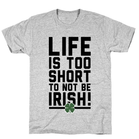 Life is Too Short to Not Be Irish T-Shirt