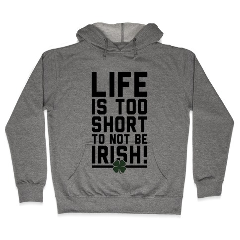 Life is Too Short to Not Be Irish Hooded Sweatshirt