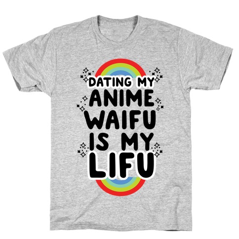 Dating my Anime Waifu is my Lifu T-Shirt