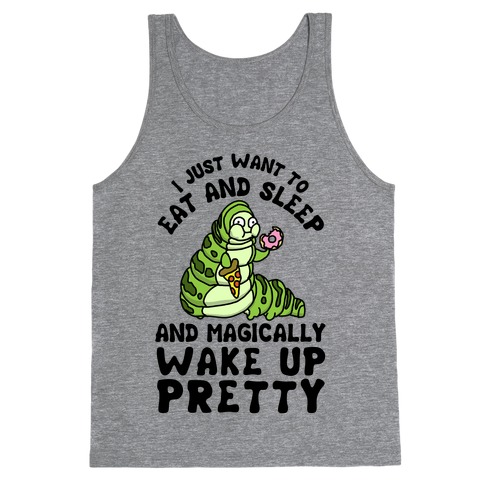 I Just Want To Eat And Sleep And Magically Wake Up Pretty Tank Top