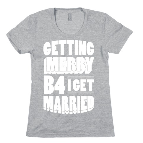 Getting Merry B4 I Get Married Womens T-Shirt