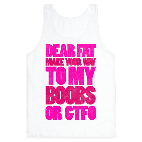 Dear Fat Make Your Way To My Boobs Or GTFO - Tank Top - HUMAN
