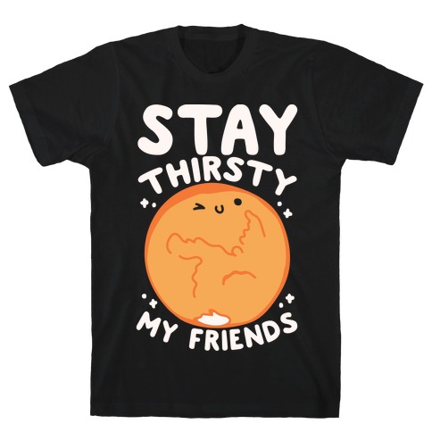 Stay Thirsty My Friends On Mars T-Shirt