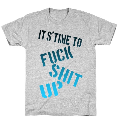 It's Time to F*** Shit Up! T-Shirt