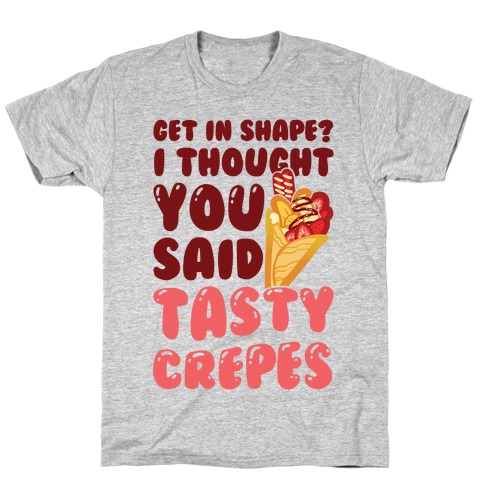 Get In Shape? I Though You Said Tasty Crepes T-Shirt
