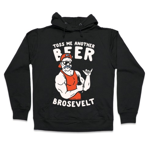 Toss Me Another Beer Brosevelt Hooded Sweatshirt