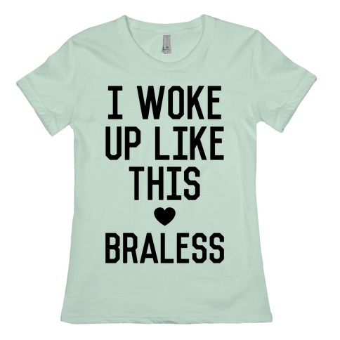 Braless t shirt I Woke Up Like This Braless T Shirts Lookhuman
