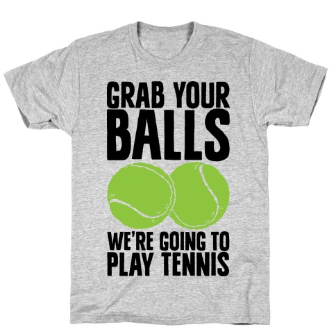 Grab Your Balls We're Going to Play Tennis T-Shirt