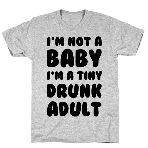 I'm Not a Baby! I'm a Tiny Drunk Adult T-Shirt
