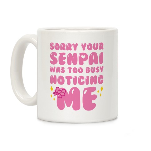 Sorry Your Senpai Was Too Busy Noticing Me Coffee Mug