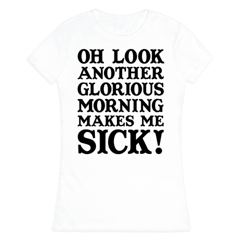 oh look another glorious morning makes me sick t shirt