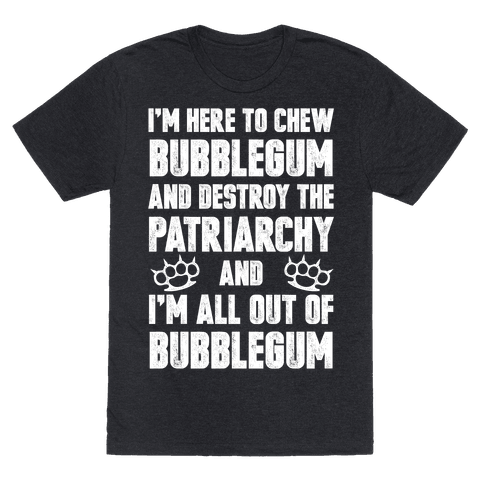 I'm Here To Chew Bubblegum And Destroy The Patriarchy Mens/Unisex T-Sh...