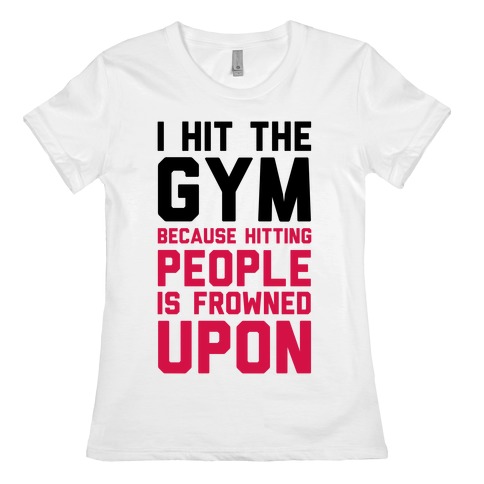 I Hit The Gym Because Hitting People Is Frowned Upon T-Shirts | LookHUMAN