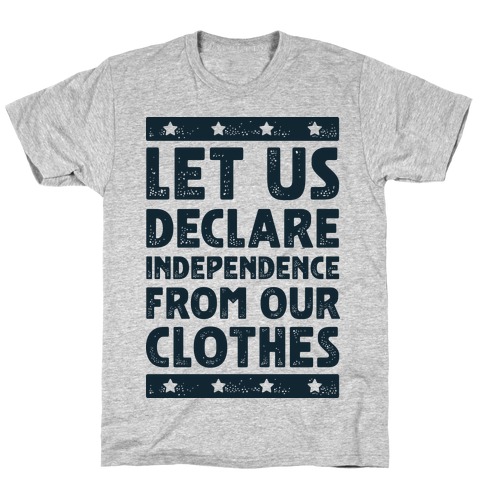 Let Us Declare Independence From Our Clothes T-Shirt