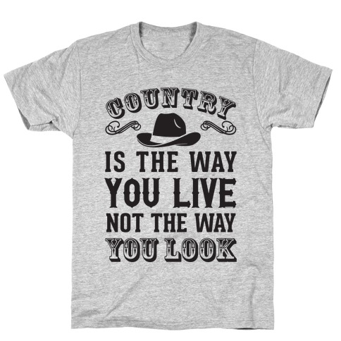 Country Is The Way You Live Not The Way You Look T-Shirt