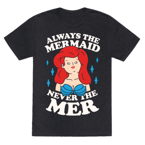 Always The Mermaid Never The Mer - TShirt - HUMAN