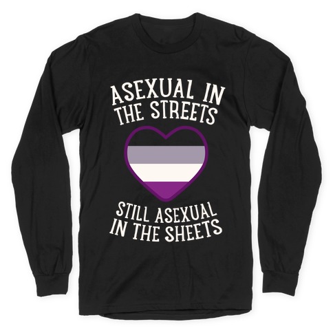 Asexual In The Streets, Still Asexual In The Sheets Long Sleeve T-Shirt