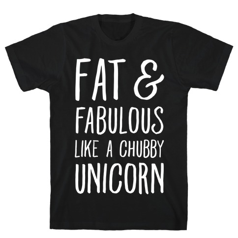 Fat and Fabulous like a Chubby Unicorn T-Shirt