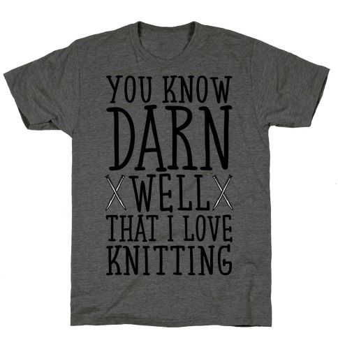 You Know Darn Well That I Love Knitting T-Shirt