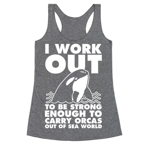 I Work Out to be Strong Enough to Carry Orcas Out of Sea World Racerback Tank Top