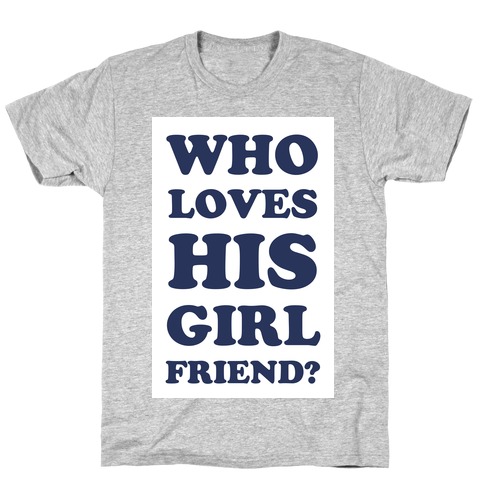 Who Loves His Girlfriend? T-Shirt