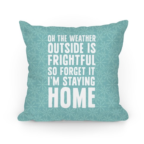 Oh The Weather Outside Is Frightful So Forget It I'm Staying Home Pillow