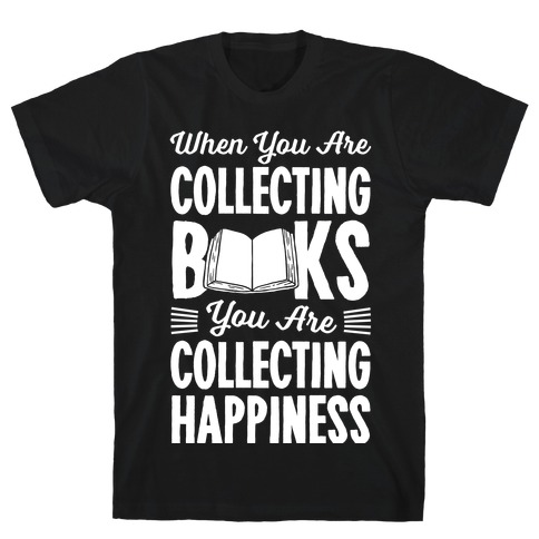 When You Are Collecting Books You Are Collecting Happiness T-Shirt