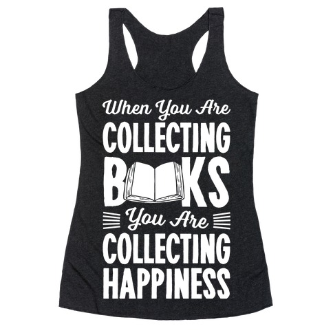 When You Are Collecting Books You Are Collecting Happiness Racerback Tank Top